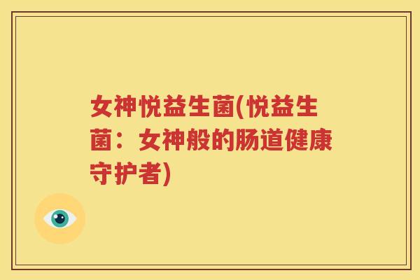 女神悦益生菌(悦益生菌：女神般的肠道健康守护者)