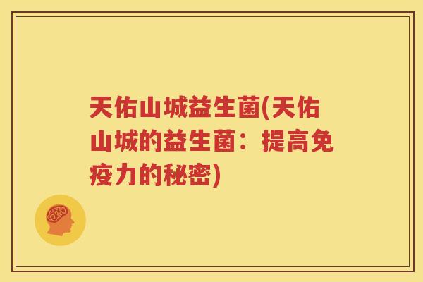 天佑山城益生菌(天佑山城的益生菌：提高免疫力的秘密)