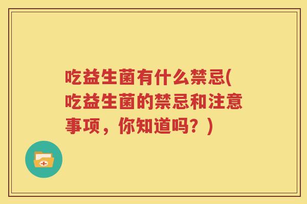 吃益生菌有什么禁忌(吃益生菌的禁忌和注意事项，你知道吗？)