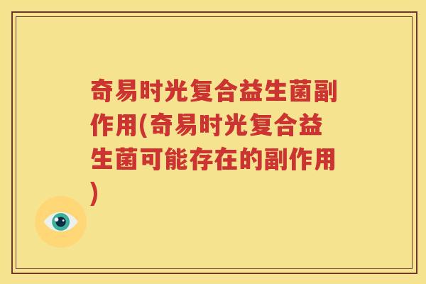 奇易时光复合益生菌副作用(奇易时光复合益生菌可能存在的副作用)