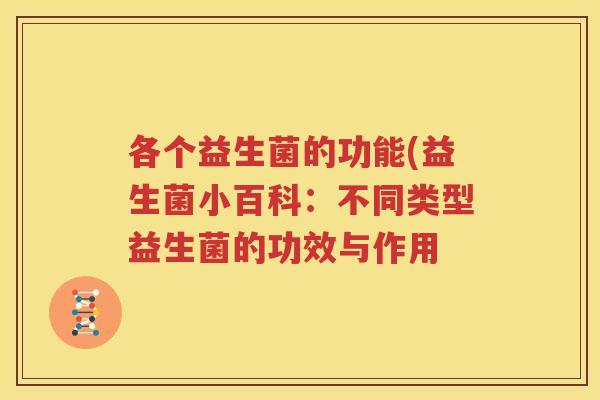 各个益生菌的功能(益生菌小百科：不同类型益生菌的功效与作用