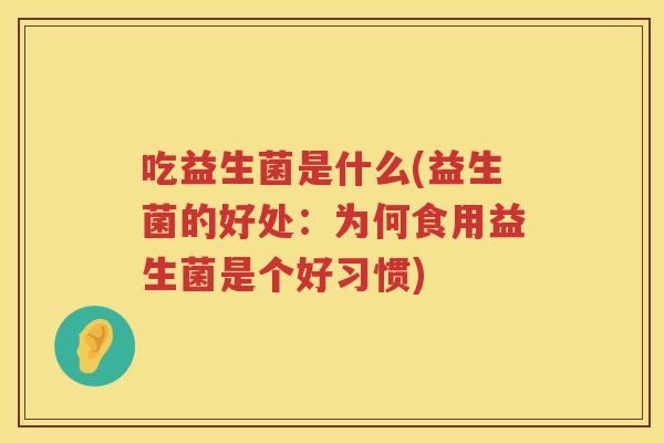 吃益生菌是什么(益生菌的好处：为何食用益生菌是个好习惯)