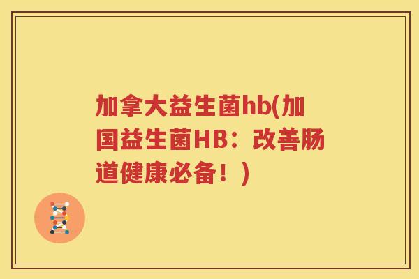 加拿大益生菌hb(加国益生菌HB：改善肠道健康必备！)