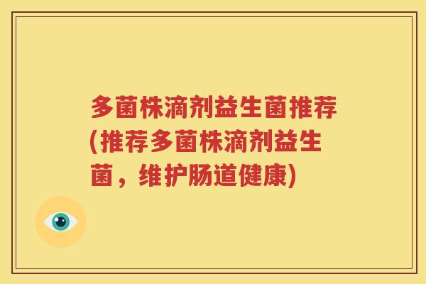 多菌株滴剂益生菌推荐(推荐多菌株滴剂益生菌，维护肠道健康)
