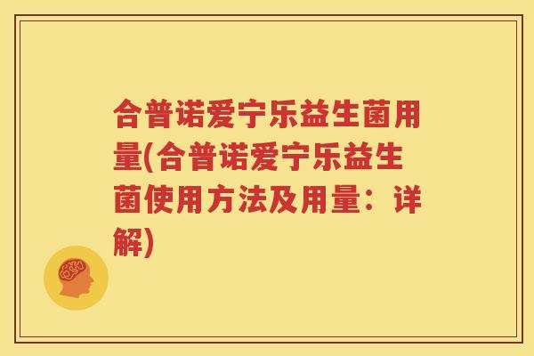 合普诺爱宁乐益生菌用量(合普诺爱宁乐益生菌使用方法及用量：详解)