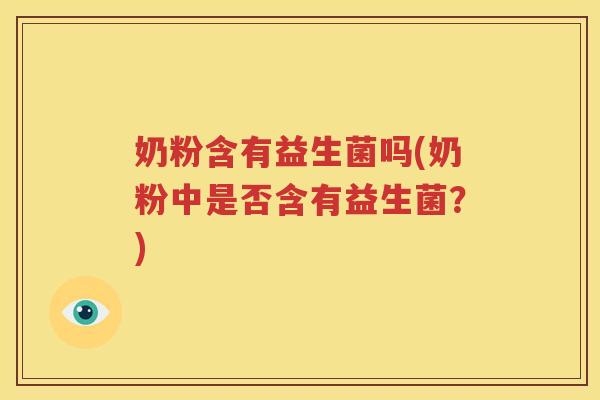 奶粉含有益生菌吗(奶粉中是否含有益生菌？)