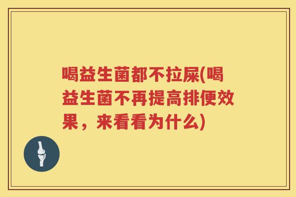 喝益生菌都不拉屎(喝益生菌不再提高排便效果，来看看为什么)