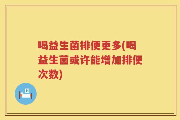 喝益生菌排便更多(喝益生菌或许能增加排便次数)