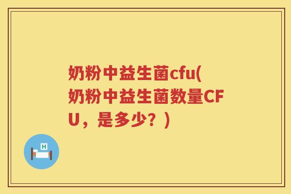 奶粉中益生菌cfu(奶粉中益生菌数量CFU，是多少？)