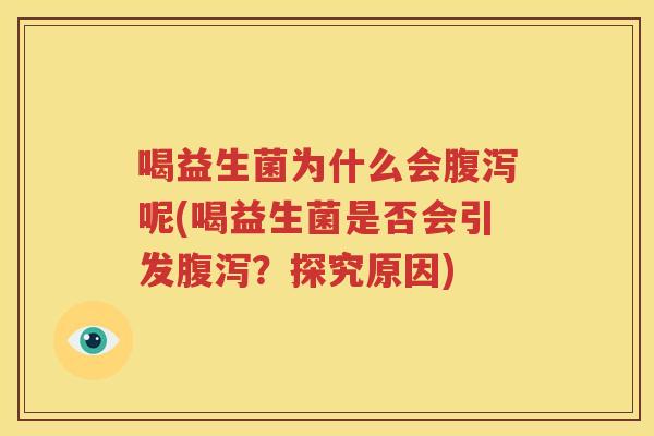 喝益生菌为什么会腹泻呢(喝益生菌是否会引发腹泻？探究原因)