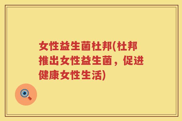 女性益生菌杜邦(杜邦推出女性益生菌，促进健康女性生活)