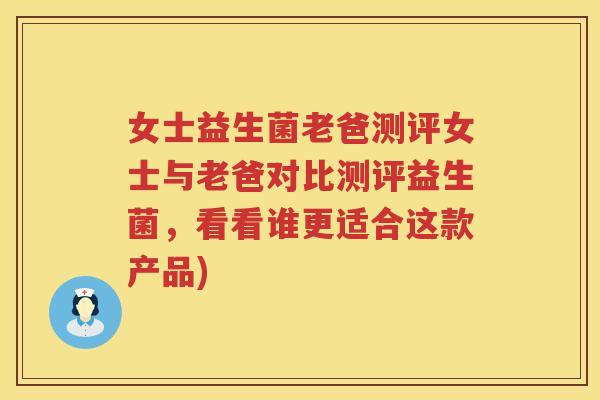 女士益生菌老爸测评女士与老爸对比测评益生菌，看看谁更适合这款产品)