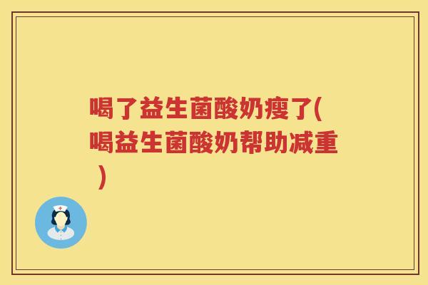 喝了益生菌酸奶瘦了(喝益生菌酸奶帮助减重 )