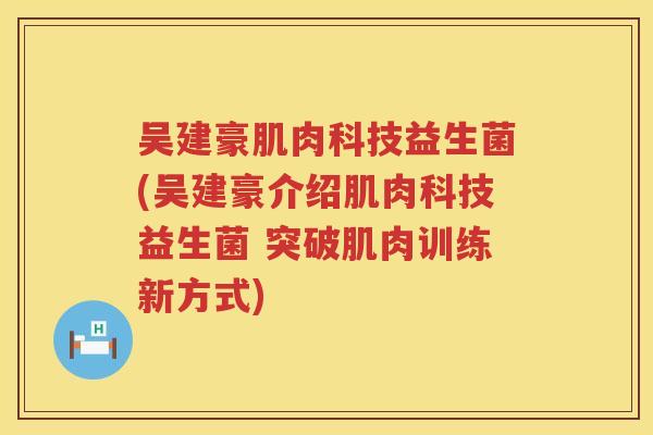 吴建豪肌肉科技益生菌(吴建豪介绍肌肉科技益生菌 突破肌肉训练新方式)