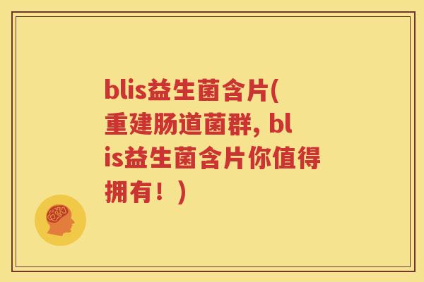 blis益生菌含片(重建肠道菌群, blis益生菌含片你值得拥有！)