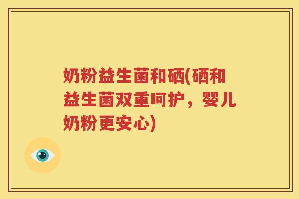 奶粉益生菌和硒(硒和益生菌双重呵护，婴儿奶粉更安心)