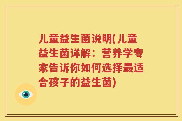 儿童益生菌说明(儿童益生菌详解：营养学专家告诉你如何选择最适合孩子的益生菌)