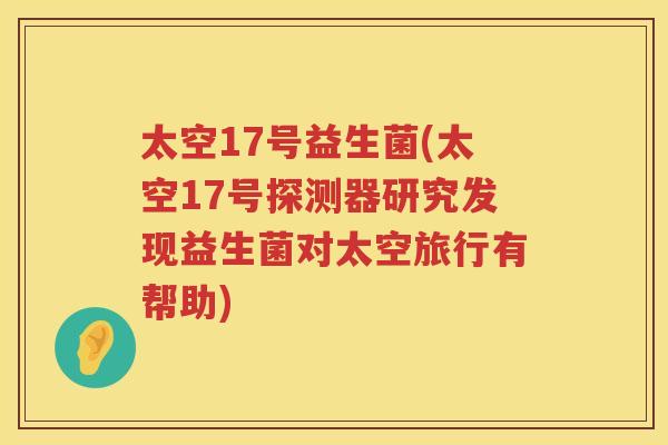 太空17号益生菌(太空17号探测器研究发现益生菌对太空旅行有帮助)