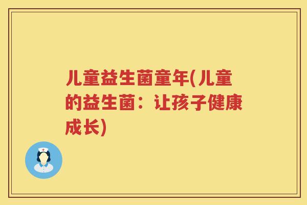 儿童益生菌童年(儿童的益生菌：让孩子健康成长)