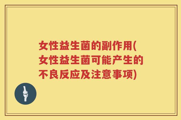 女性益生菌的副作用(女性益生菌可能产生的不良反应及注意事项)
