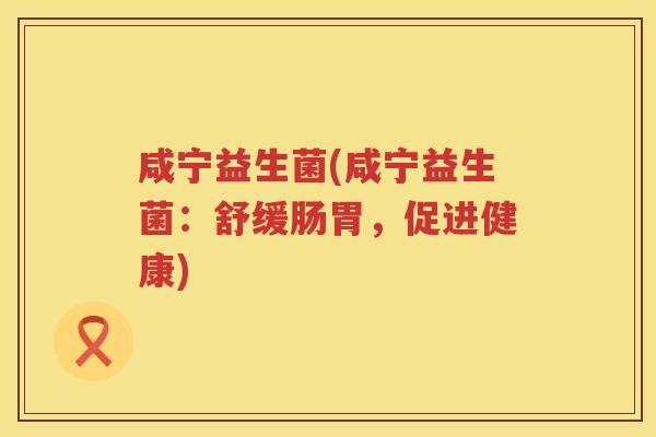 咸宁益生菌(咸宁益生菌：舒缓肠胃，促进健康)