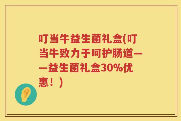 叮当牛益生菌礼盒(叮当牛致力于呵护肠道——益生菌礼盒30%优惠！)