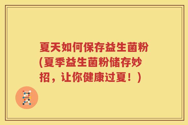 夏天如何保存益生菌粉(夏季益生菌粉储存妙招，让你健康过夏！)