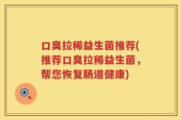 口臭拉稀益生菌推荐(推荐口臭拉稀益生菌，帮您恢复肠道健康)