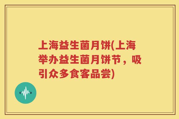 上海益生菌月饼(上海举办益生菌月饼节，吸引众多食客品尝)