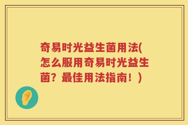 奇易时光益生菌用法(怎么服用奇易时光益生菌？最佳用法指南！)