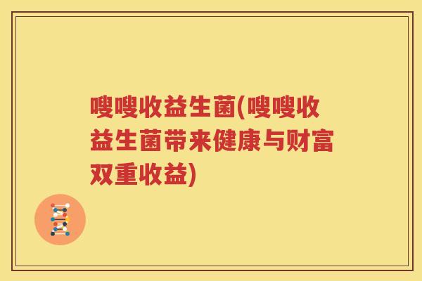 嗖嗖收益生菌(嗖嗖收益生菌带来健康与财富双重收益)