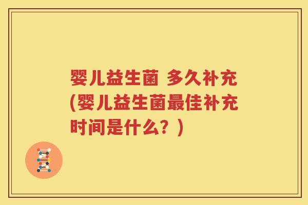 婴儿益生菌 多久补充(婴儿益生菌最佳补充时间是什么？)