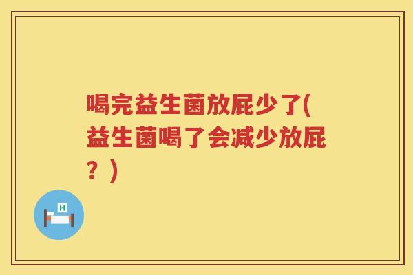 喝完益生菌放屁少了(益生菌喝了会减少放屁？)