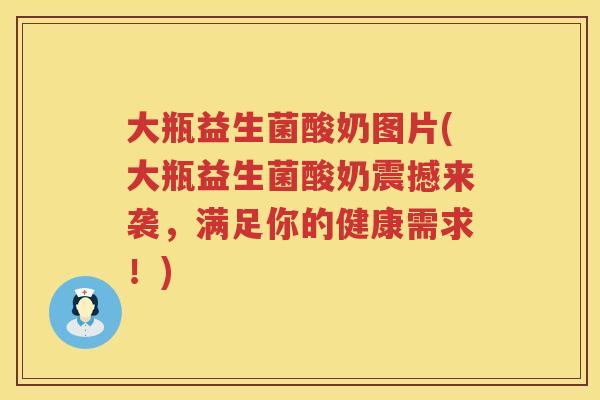 大瓶益生菌酸奶图片(大瓶益生菌酸奶震撼来袭，满足你的健康需求！)