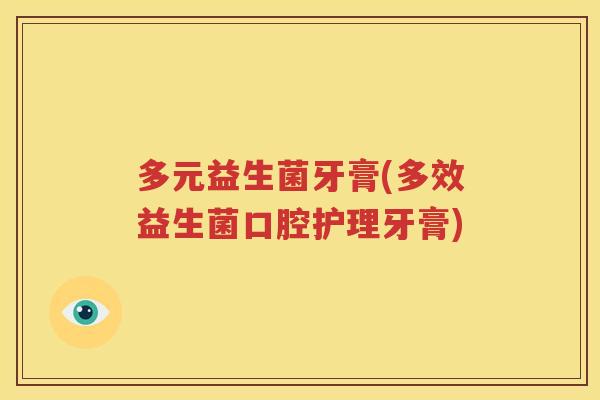 多元益生菌牙膏(多效益生菌口腔护理牙膏)