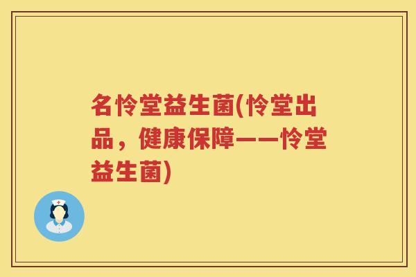 名怜堂益生菌(怜堂出品，健康保障——怜堂益生菌)