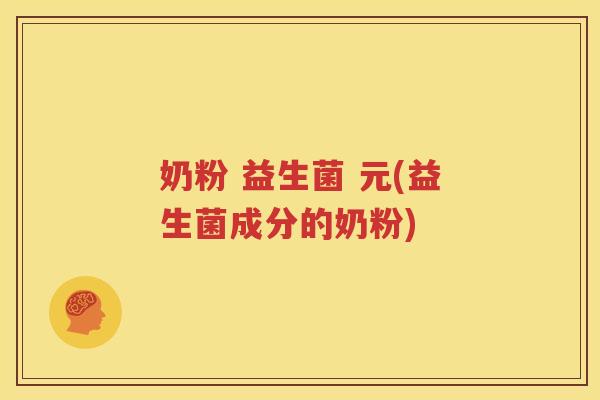 奶粉 益生菌 元(益生菌成分的奶粉)