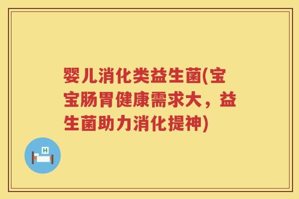 婴儿消化类益生菌(宝宝肠胃健康需求大，益生菌助力消化提神)
