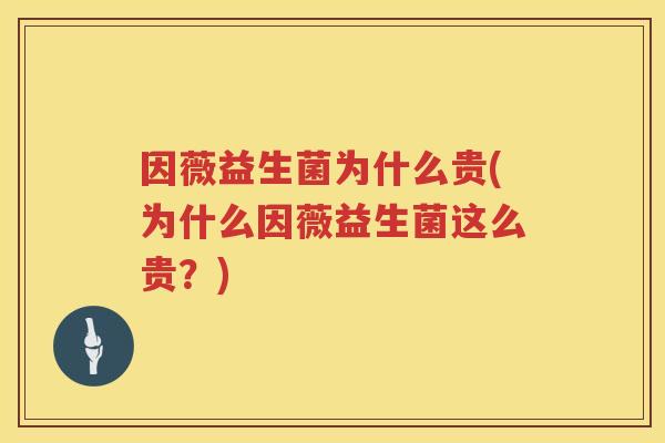 因薇益生菌为什么贵(为什么因薇益生菌这么贵？)