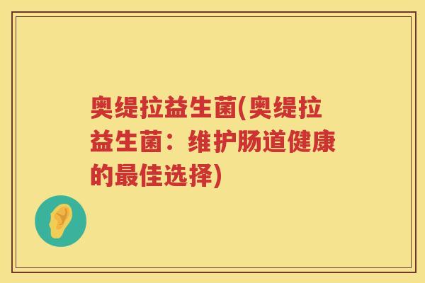 奥缇拉益生菌(奥缇拉益生菌：维护肠道健康的最佳选择)