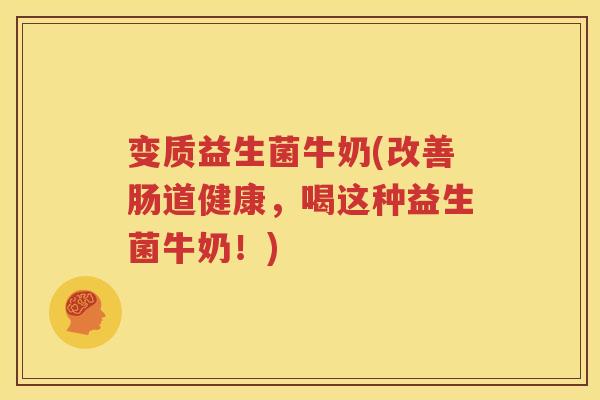 变质益生菌牛奶(改善肠道健康，喝这种益生菌牛奶！)