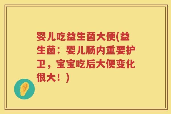 婴儿吃益生菌大便(益生菌：婴儿肠内重要护卫，宝宝吃后大便变化很大！)