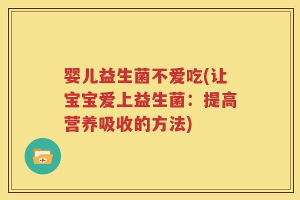婴儿益生菌不爱吃(让宝宝爱上益生菌：提高营养吸收的方法)