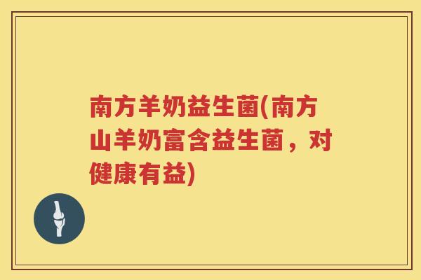 南方羊奶益生菌(南方山羊奶富含益生菌，对健康有益)