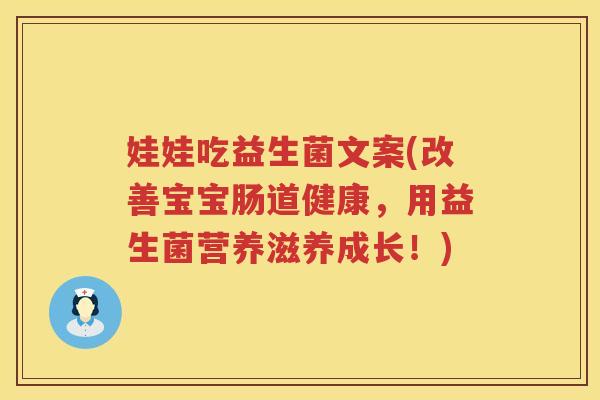 娃娃吃益生菌文案(改善宝宝肠道健康，用益生菌营养滋养成长！)