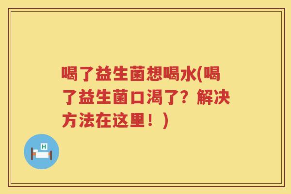 喝了益生菌想喝水(喝了益生菌口渴了？解决方法在这里！)