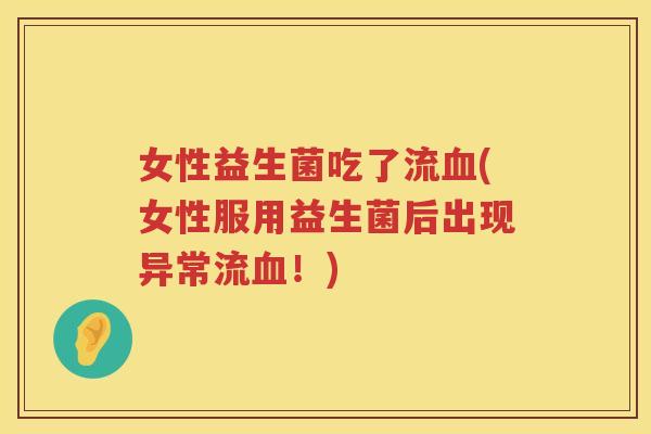 女性益生菌吃了流血(女性服用益生菌后出现异常流血！)