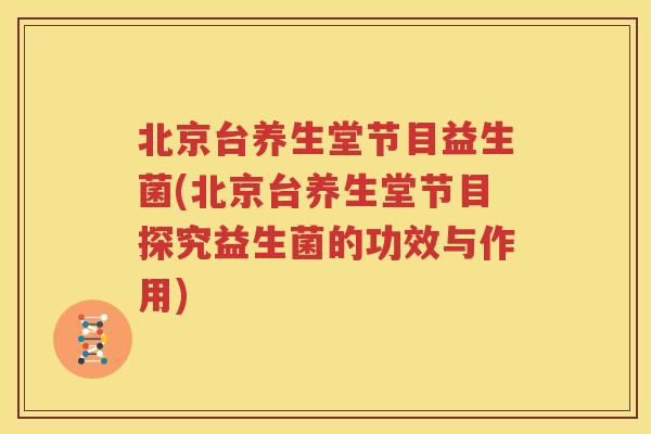 北京台养生堂节目益生菌(北京台养生堂节目探究益生菌的功效与作用)