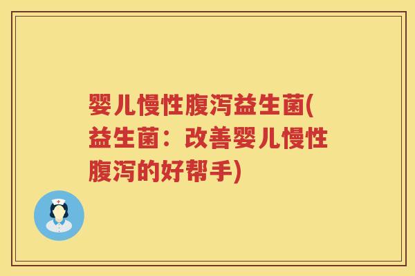 婴儿慢性腹泻益生菌(益生菌：改善婴儿慢性腹泻的好帮手)