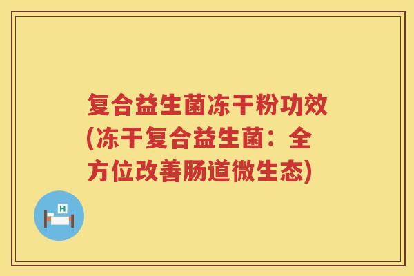 复合益生菌冻干粉功效(冻干复合益生菌：全方位改善肠道微生态)